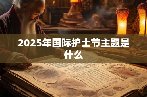 2025年国际护士节主题是什么