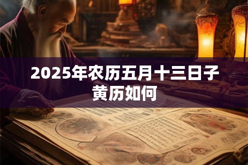 2025年农历五月十三日子黄历如何