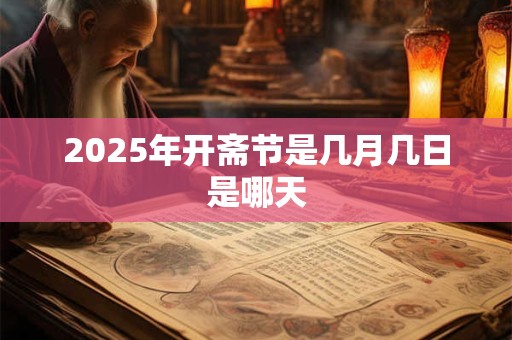 2025年开斋节是几月几日是哪天 2025年开斋节是几月几日是哪天