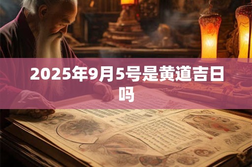 2025年9月5号是黄道吉日吗