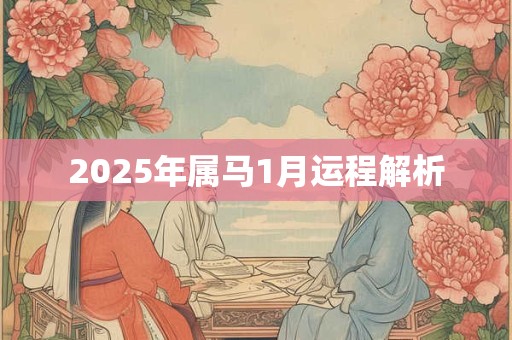 2025年属马1月运程解析 2025年属马1月运程解析