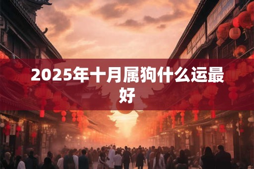 2025年十月属狗什么运最好