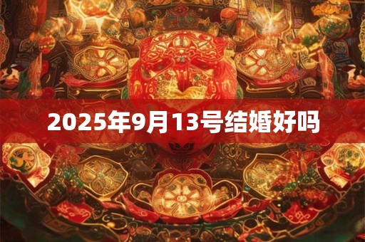 2025年9月13号结婚好吗 2025年9月13号结婚好吗