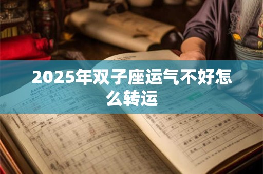 2025年双子座运气不好怎么转运