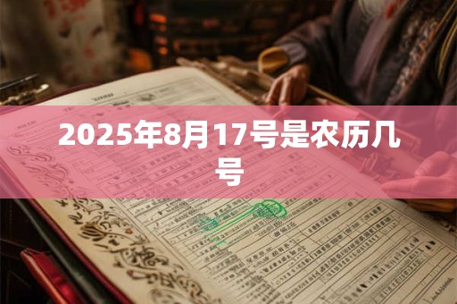 2025年8月17号是农历几号 2025年8月17号是农历几号