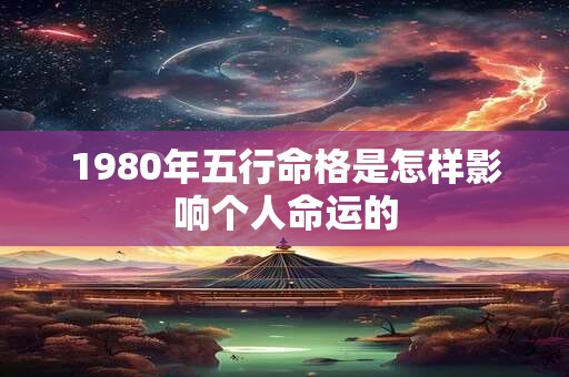 1980年五行命格是怎样影响个人命运的