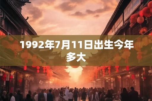 1992年7月11日出生今年多大 1992年7月11日出生今年多大