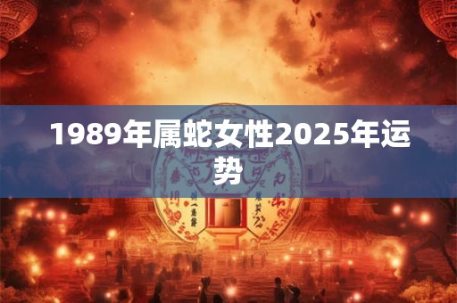 1989年属蛇女性2025年运势