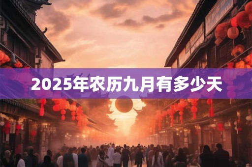 2025年农历九月有多少天 2025年农历九月有多少天