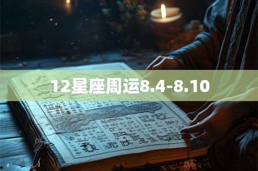 12星座周运8.4-8.10 12星座周运8.4-8.10