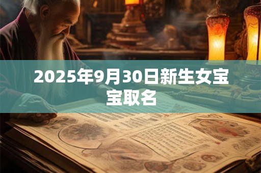 2025年9月30日新生女宝宝取名 2025年9月30日新生女宝宝取名