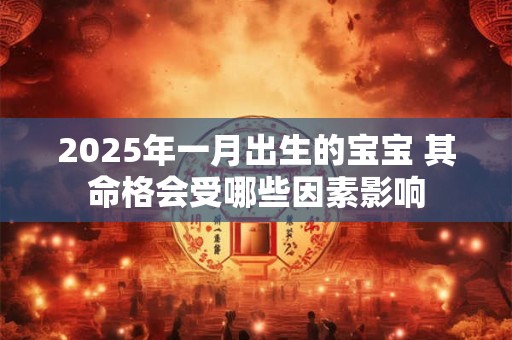 2026年一月出生的宝宝 其命格会受哪些因素影响 2026年一月出生的宝宝 其命格会受哪些因素影响