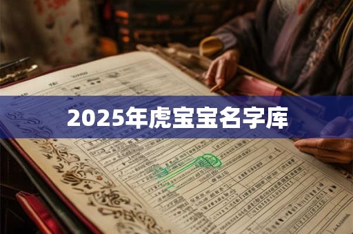 2025年虎宝宝名字库 2025年虎宝宝名字库