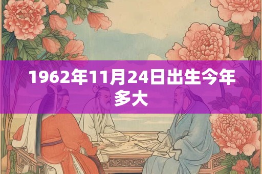 1962年11月24日出生今年多大 1962年11月24日出生今年多大
