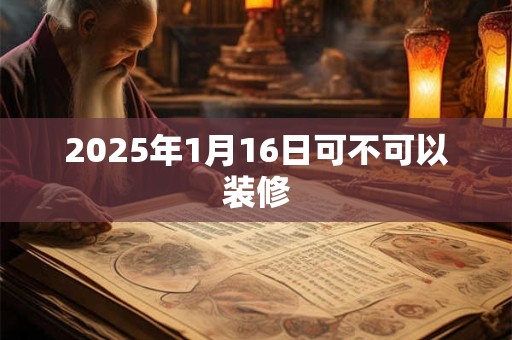 2025年1月16日可不可以装修