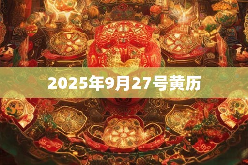 2025年9月27号黄历 2025年9月27号黄历