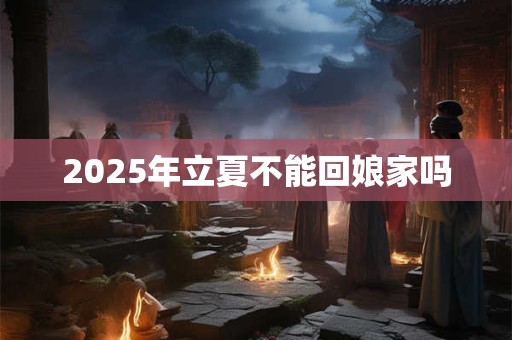 2025年立夏不能回娘家吗