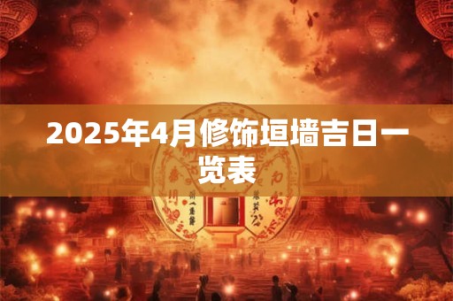 2025年4月修饰垣墙吉日一览表