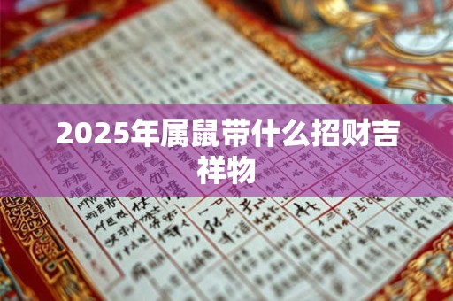 2025年属鼠带什么招财吉祥物 2025年属鼠带什么招财吉祥物