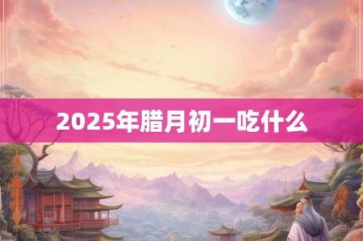 2025年腊月初一吃什么