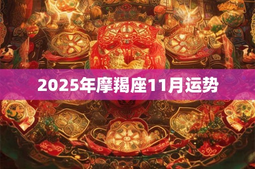 2025年摩羯座11月运势 2025年摩羯座11月运势