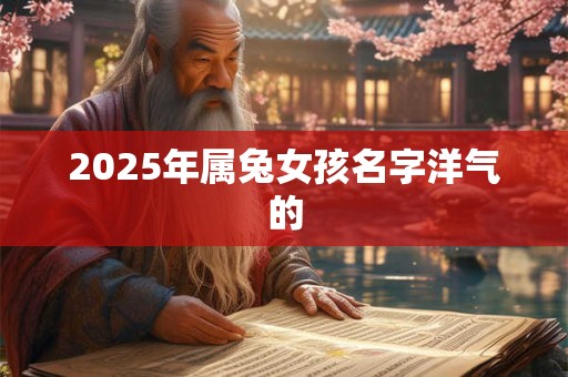 2025年属兔女孩名字洋气的 2025年属兔女孩名字洋气的