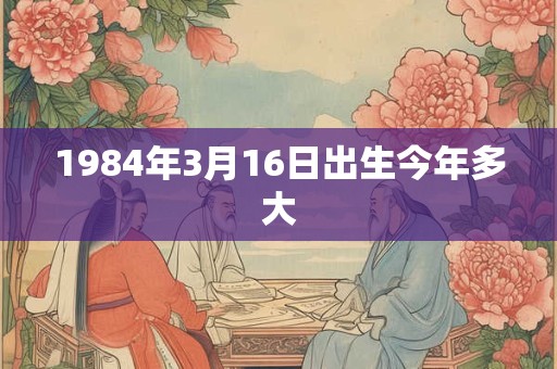 1984年3月16日出生今年多大
