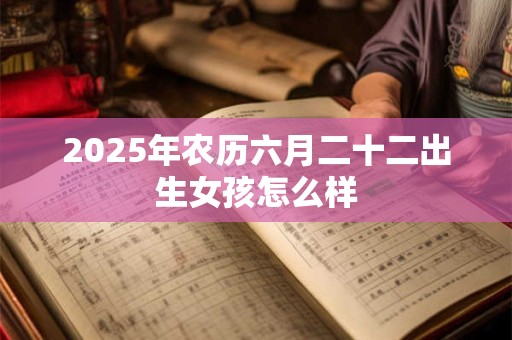 2025年农历六月二十二出生女孩怎么样