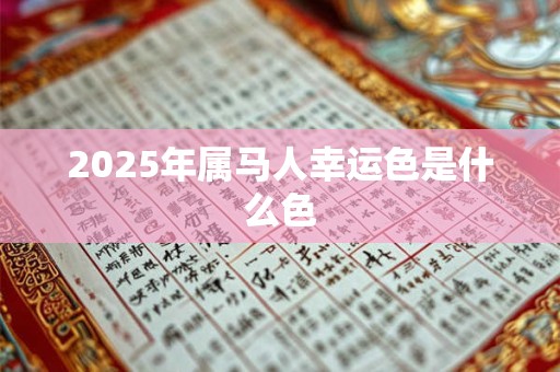 2025年属马人幸运色是什么色 2025年属马人幸运色是什么色