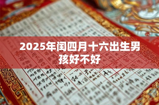 2025年闰四月十六出生男孩好不好 2025年闰四月十六出生男孩好不好