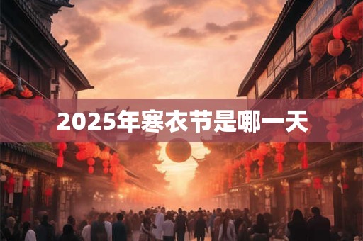 2025年寒衣节是哪一天 2025年寒衣节是哪一天
