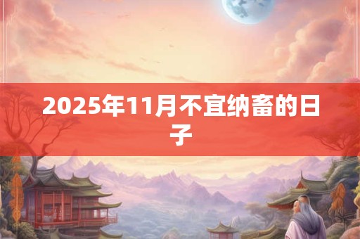 2025年11月不宜纳畜的日子 2025年11月不宜纳畜的日子