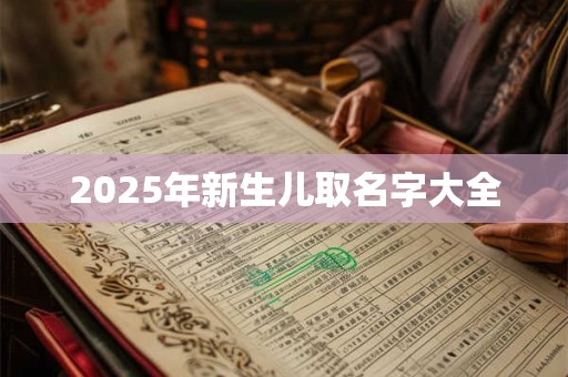 2025年新生儿取名字大全 2025年新生儿取名字大全