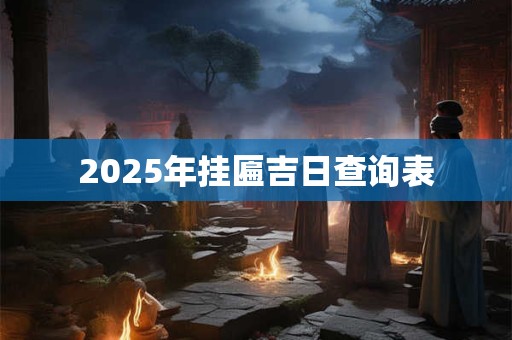 2025年挂匾吉日查询表