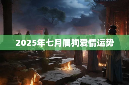 2025年七月属狗爱情运势 2025年七月属狗爱情运势