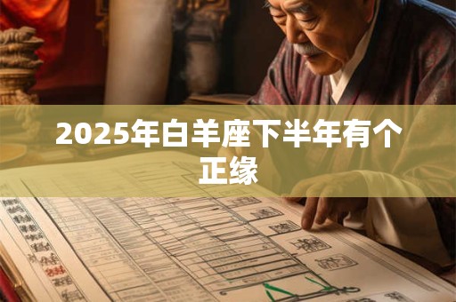 2025年白羊座下半年有个正缘