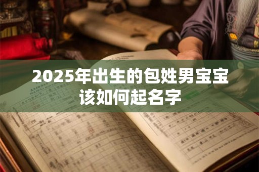 2026年出生的包姓男宝宝该如何起名字 2026年出生的包姓男宝宝该如何起名字
