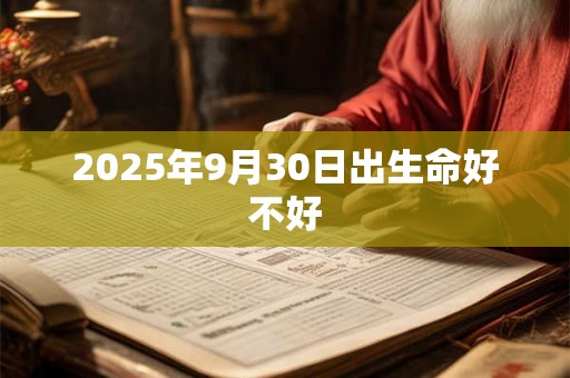 2025年9月30日出生命好不好 2025年9月30日出生命好不好
