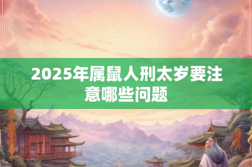 2025年属鼠人刑太岁要注意哪些问题