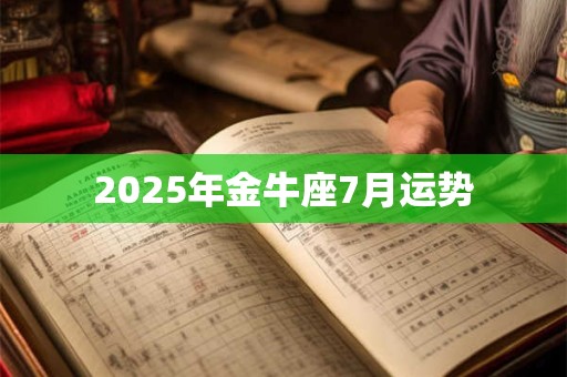 2025年金牛座7月运势 2025年金牛座7月运势