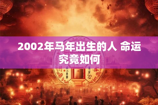 2002年马年出生的人 命运究竟如何 2002年马年出生的人 命运究竟如何