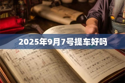 2025年9月7号提车好吗