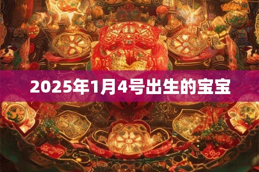 2025年1月4号出生的宝宝 2025年1月4号出生的宝宝