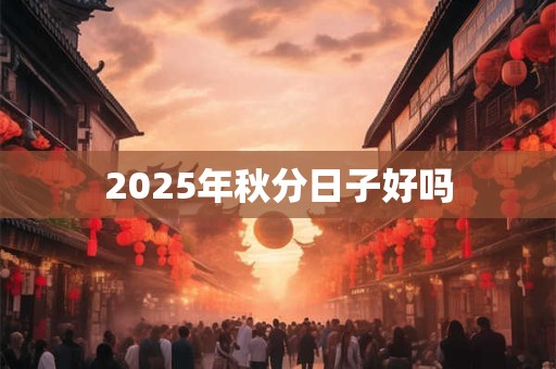 2025年秋分日子好吗