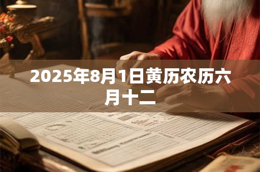 2025年8月1日黄历农历六月十二 2025年8月1日黄历农历六月十二