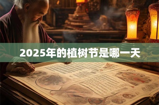 2025年的植树节是哪一天 2025年的植树节是哪一天