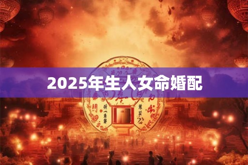 2025年生人女命婚配
