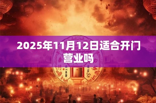 2025年11月12日适合开门营业吗