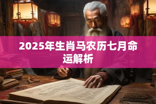 2025年生肖马农历七月命运解析 2025年生肖马农历七月命运解析
