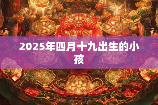 2025年四月十九出生的小孩